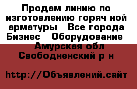 Продам линию по изготовлению горяч-ной арматуры - Все города Бизнес » Оборудование   . Амурская обл.,Свободненский р-н